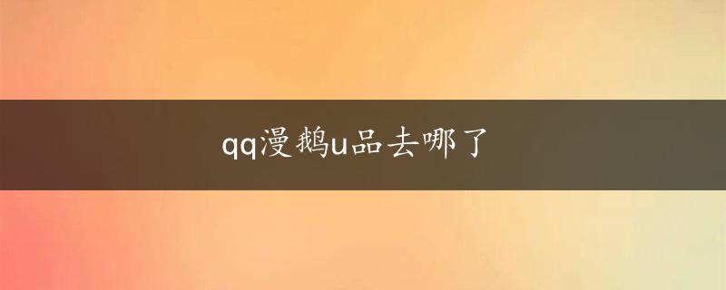 qq漫鹅u品去哪了