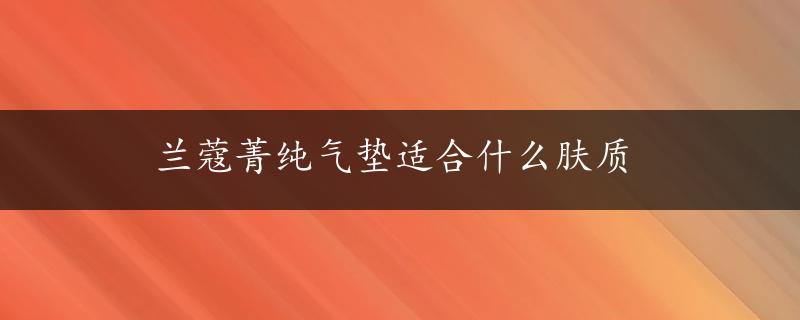 兰蔻菁纯气垫适合什么肤质