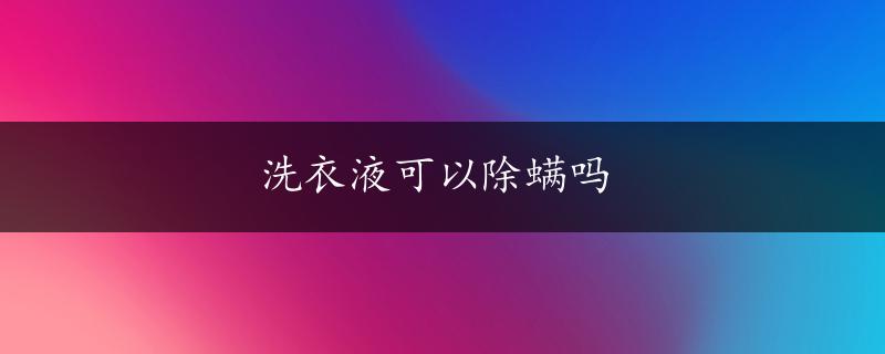 洗衣液可以除螨吗