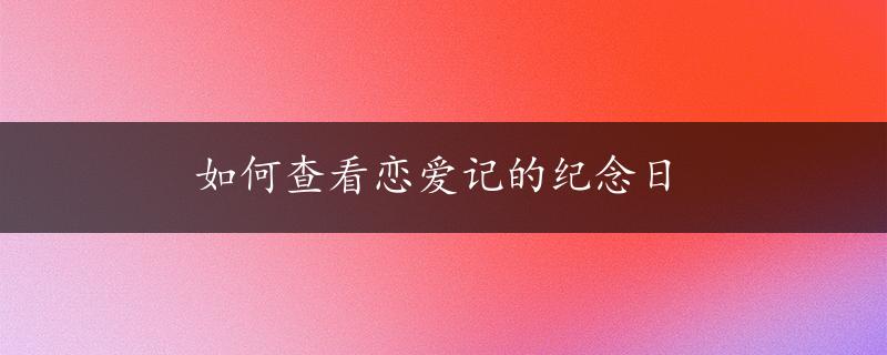 如何查看恋爱记的纪念日