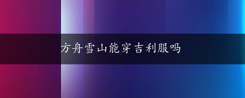 方舟雪山能穿吉利服吗