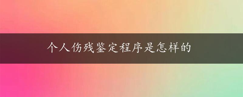 个人伤残鉴定程序是怎样的