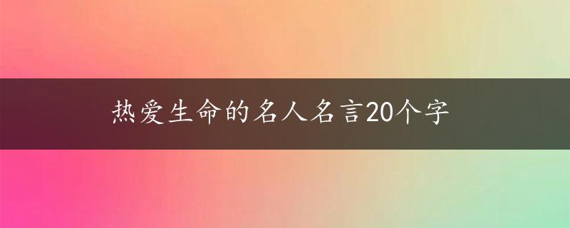 热爱生命的名人名言20个字