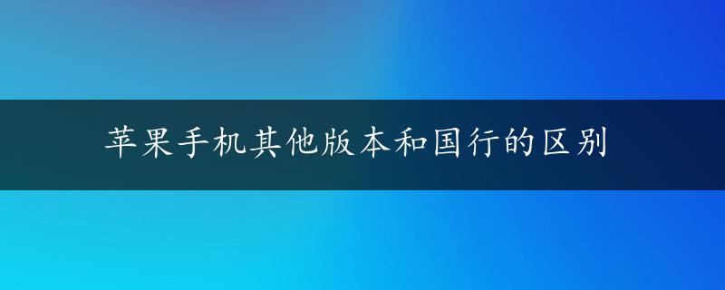 苹果手机其他版本和国行的区别