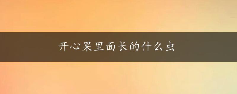 开心果里面长的什么虫