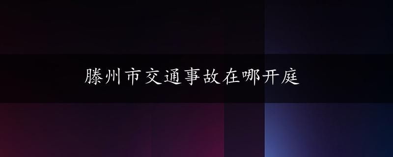 滕州市交通事故在哪开庭