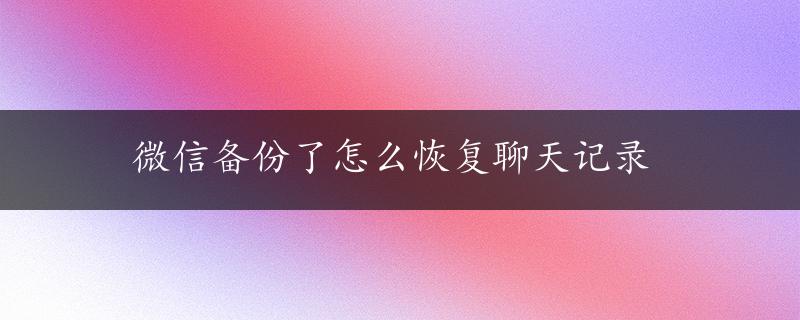 微信备份了怎么恢复聊天记录