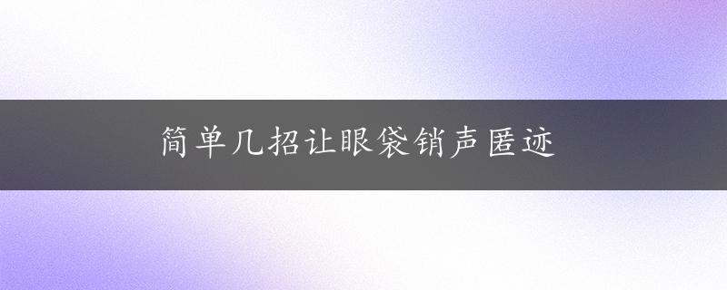 简单几招让眼袋销声匿迹