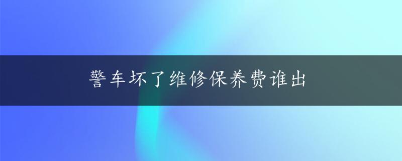 警车坏了维修保养费谁出