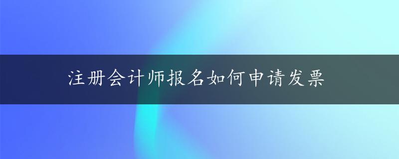 注册会计师报名如何申请发票