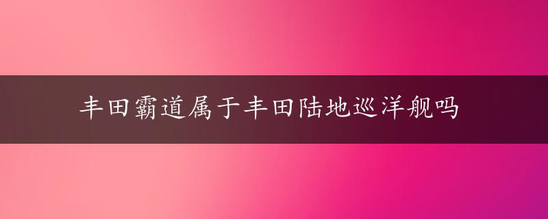 丰田霸道属于丰田陆地巡洋舰吗