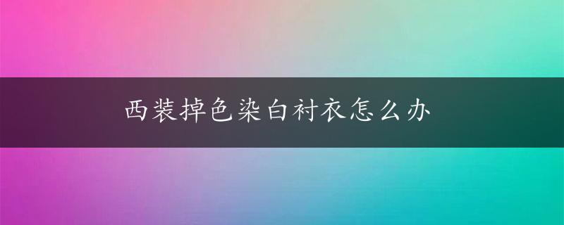 西装掉色染白衬衣怎么办