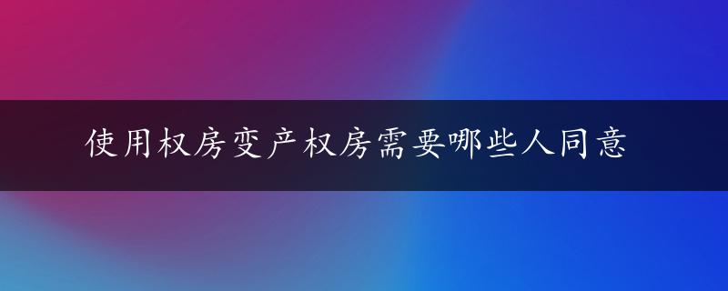 使用权房变产权房需要哪些人同意