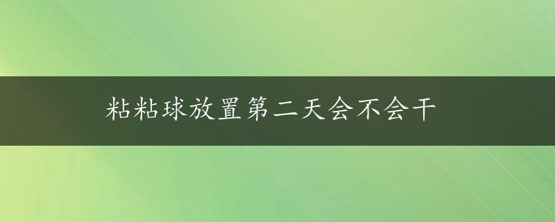 粘粘球放置第二天会不会干