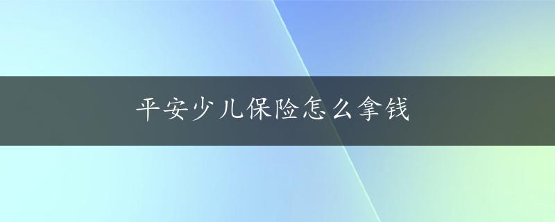 平安少儿保险怎么拿钱