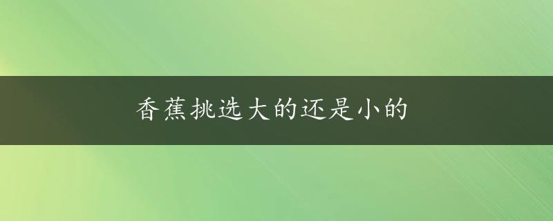 香蕉挑选大的还是小的