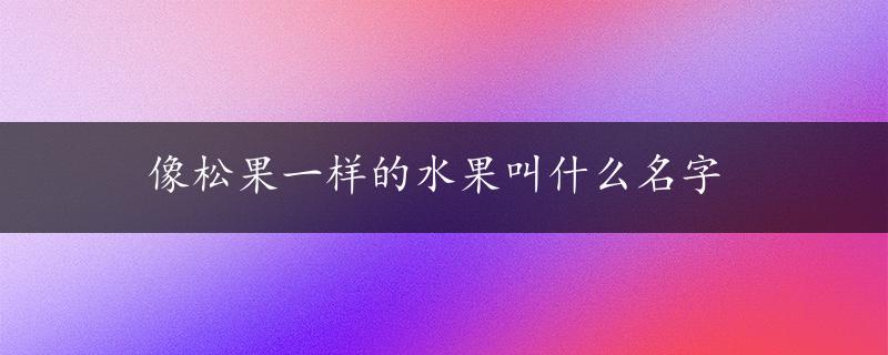 像松果一样的水果叫什么名字