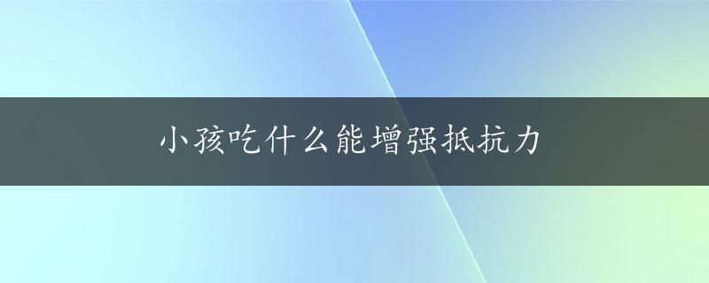 小孩吃什么能增强抵抗力