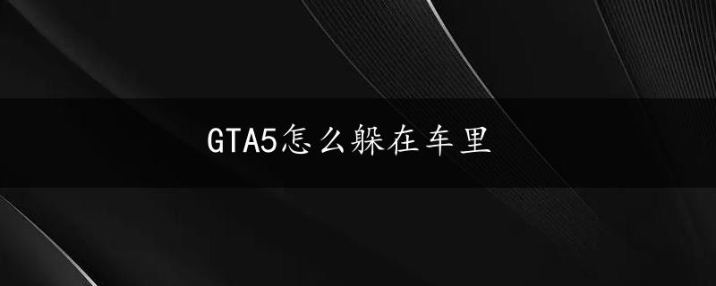 GTA5怎么躲在车里