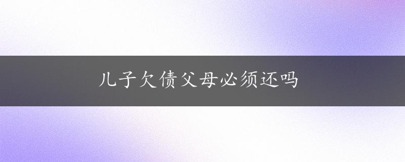 儿子欠债父母必须还吗