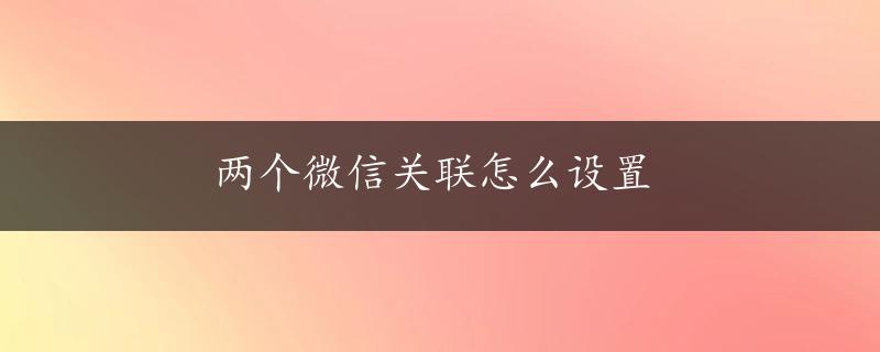 两个微信关联怎么设置