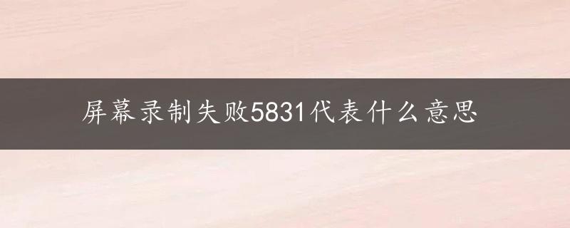 屏幕录制失败5831代表什么意思