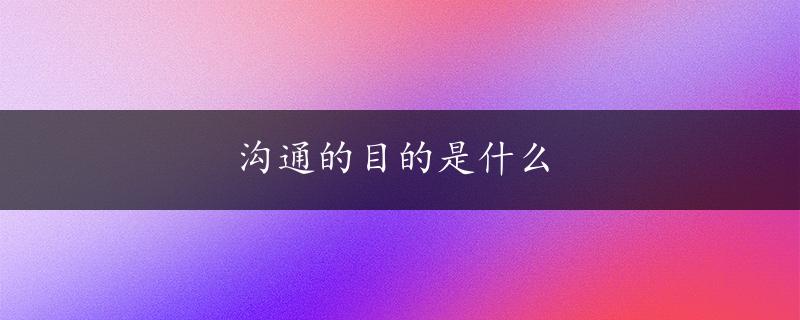 沟通的目的是什么