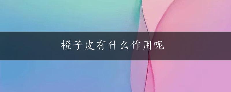 橙子皮有什么作用呢