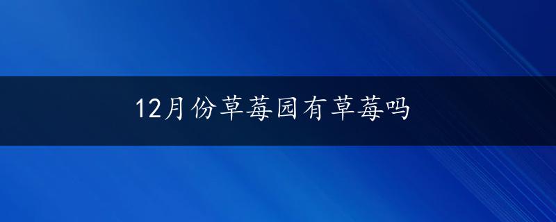 12月份草莓园有草莓吗