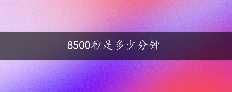 8500秒是多少分钟