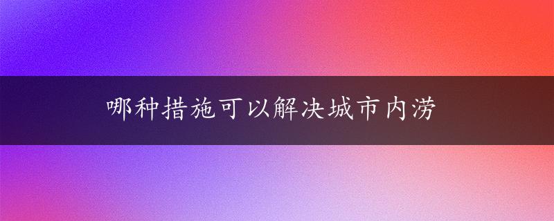 哪种措施可以解决城市内涝