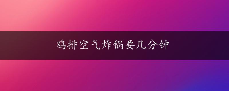 鸡排空气炸锅要几分钟