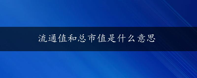 流通值和总市值是什么意思