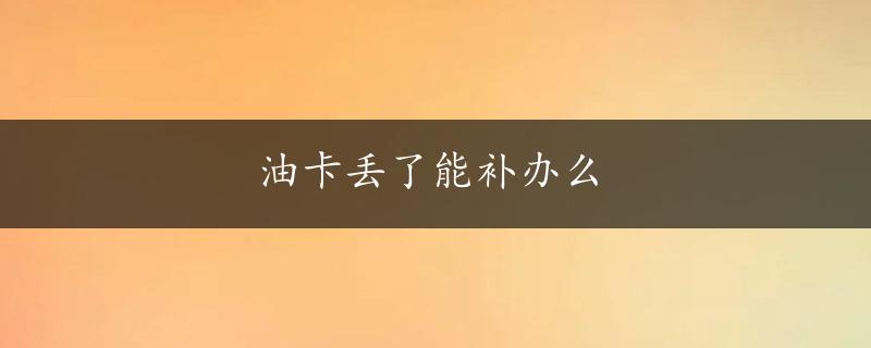 油卡丢了能补办么