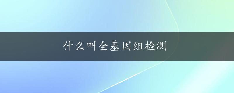 什么叫全基因组检测