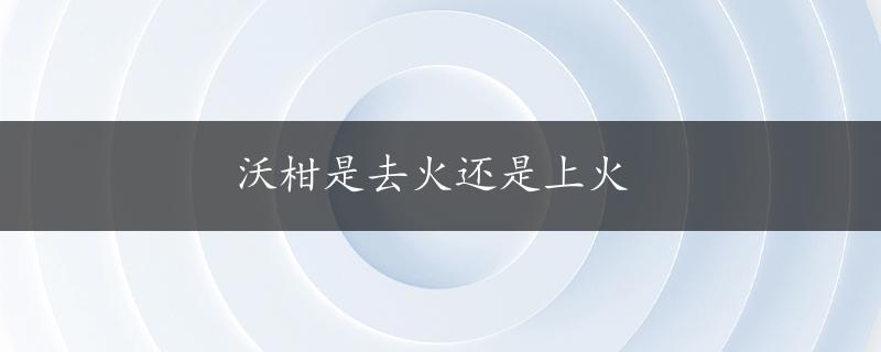 沃柑是去火还是上火