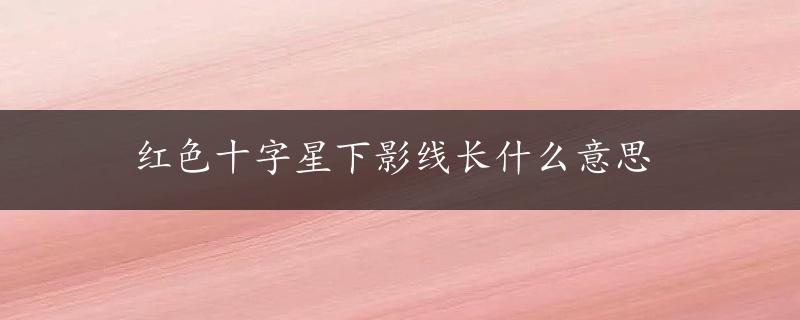 红色十字星下影线长什么意思