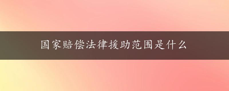 国家赔偿法律援助范围是什么