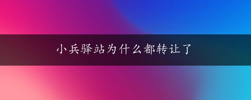 小兵驿站为什么都转让了