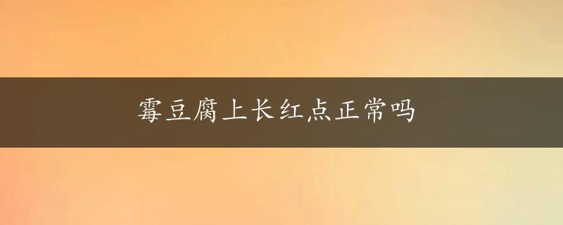 霉豆腐上长红点正常吗