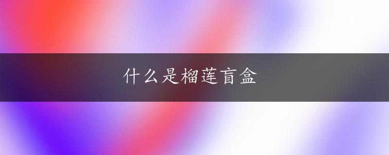 什么是榴莲盲盒