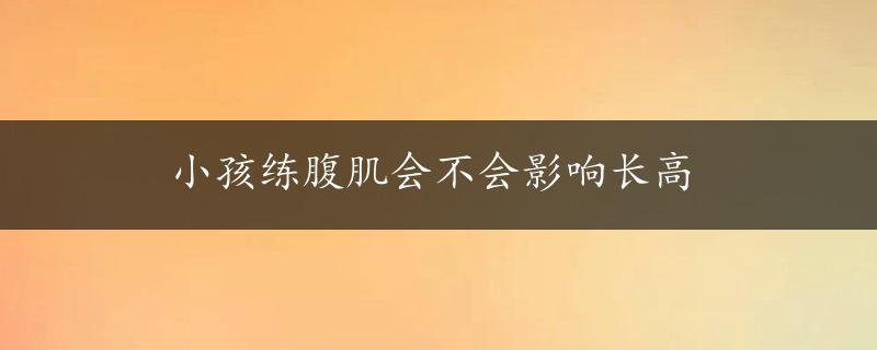 小孩练腹肌会不会影响长高