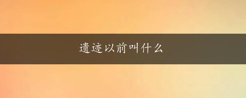 遗迹以前叫什么