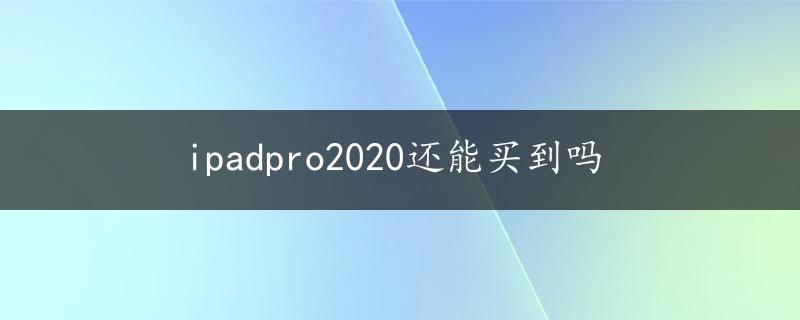 ipadpro2020还能买到吗