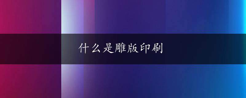 什么是雕版印刷