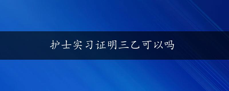 护士实习证明三乙可以吗