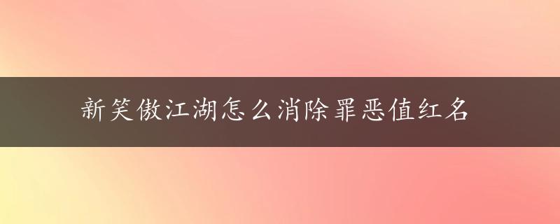 新笑傲江湖怎么消除罪恶值红名