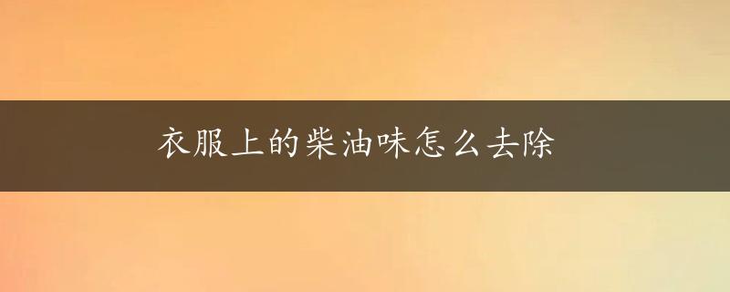 衣服上的柴油味怎么去除