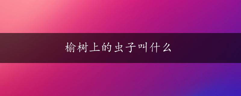 榆树上的虫子叫什么