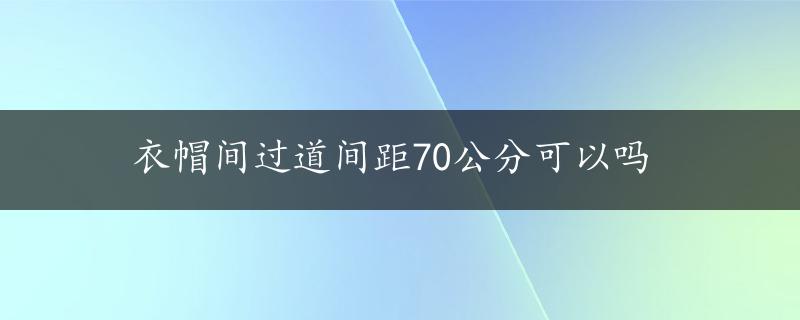 衣帽间过道间距70公分可以吗